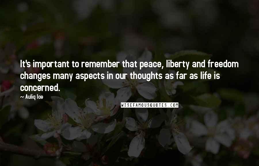 Auliq Ice quotes: It's important to remember that peace, liberty and freedom changes many aspects in our thoughts as far as life is concerned.