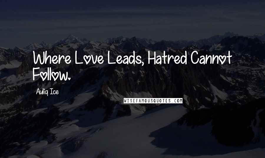 Auliq Ice quotes: Where Love Leads, Hatred Cannot Follow.