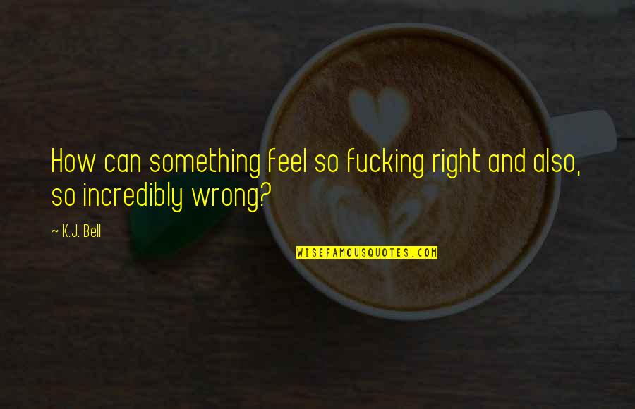 Aulisio Anthony Quotes By K.J. Bell: How can something feel so fucking right and