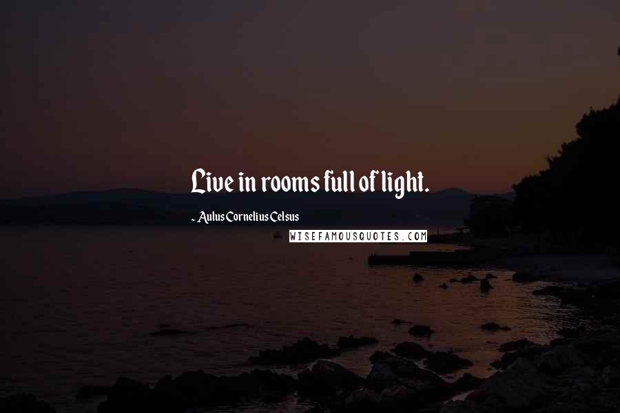 Aulus Cornelius Celsus quotes: Live in rooms full of light.