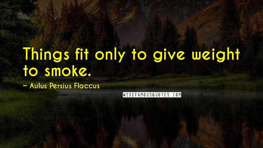 Aulus Persius Flaccus quotes: Things fit only to give weight to smoke.