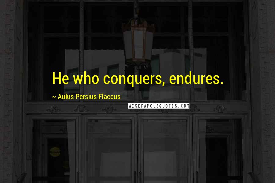 Aulus Persius Flaccus quotes: He who conquers, endures.