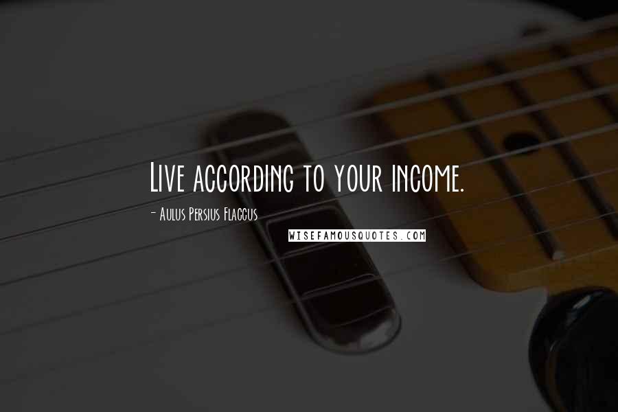 Aulus Persius Flaccus quotes: Live according to your income.