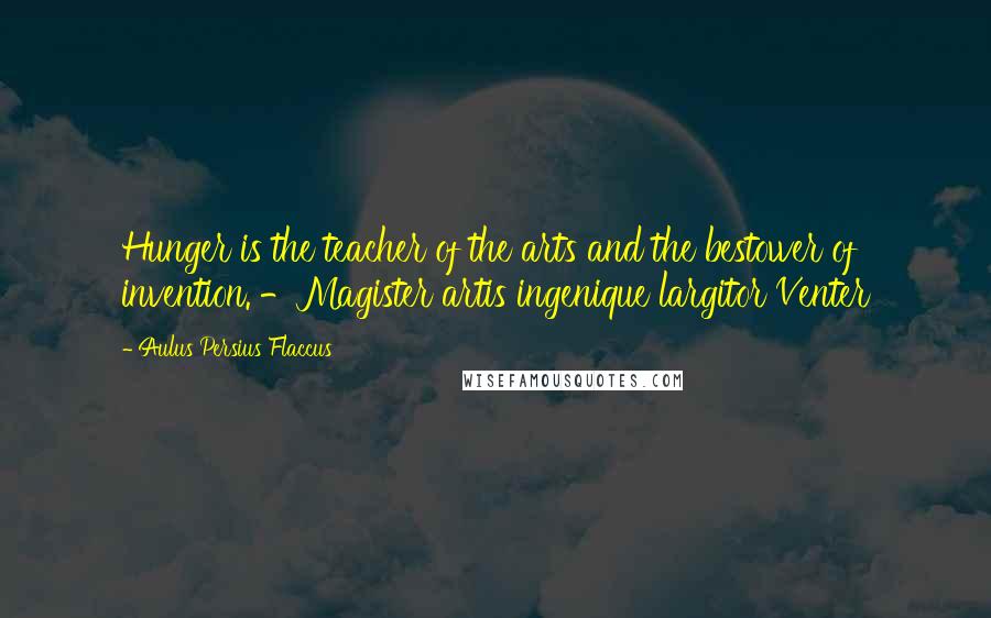 Aulus Persius Flaccus quotes: Hunger is the teacher of the arts and the bestower of invention. -Magister artis ingenique largitor Venter