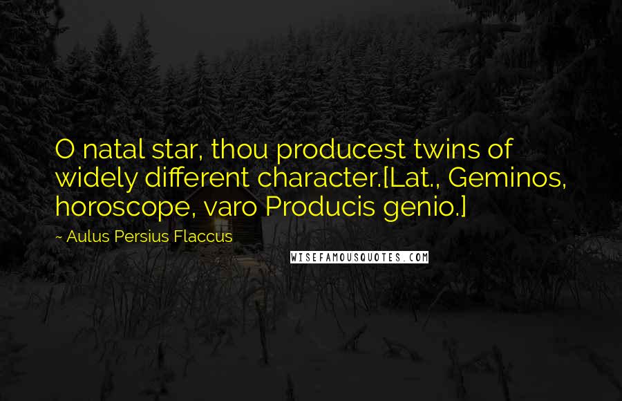 Aulus Persius Flaccus quotes: O natal star, thou producest twins of widely different character.[Lat., Geminos, horoscope, varo Producis genio.]