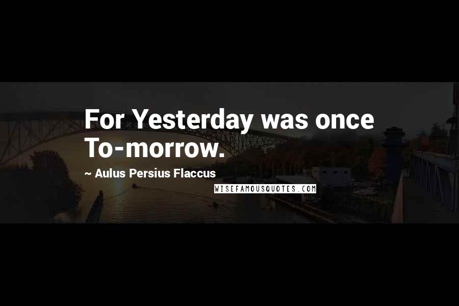 Aulus Persius Flaccus quotes: For Yesterday was once To-morrow.