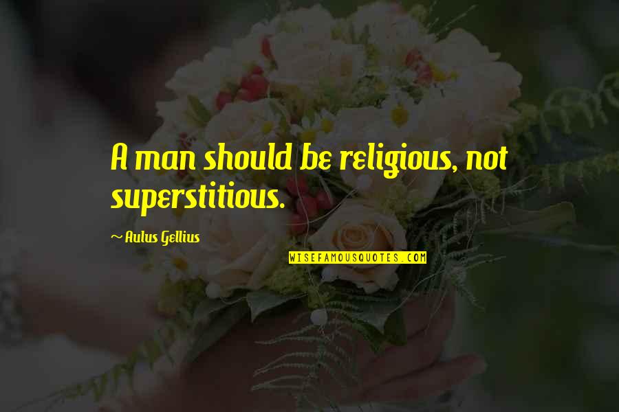 Aulus Quotes By Aulus Gellius: A man should be religious, not superstitious.