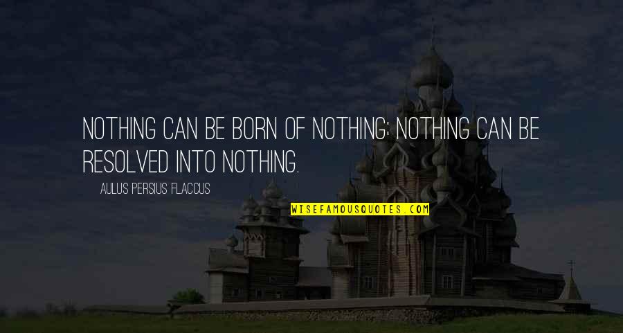 Aulus Quotes By Aulus Persius Flaccus: Nothing can be born of nothing; nothing can