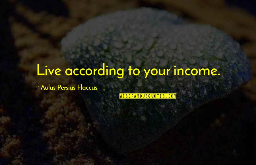 Aulus Quotes By Aulus Persius Flaccus: Live according to your income.