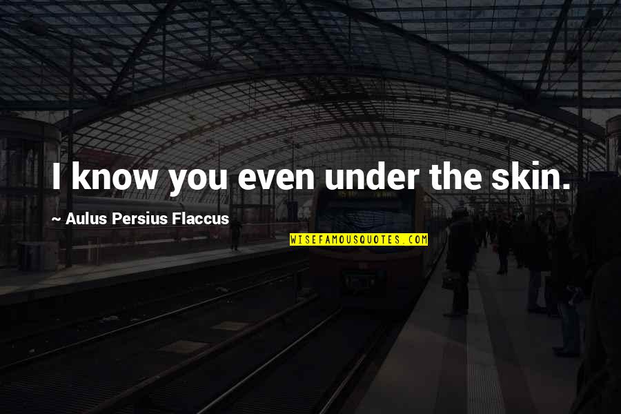 Aulus Quotes By Aulus Persius Flaccus: I know you even under the skin.