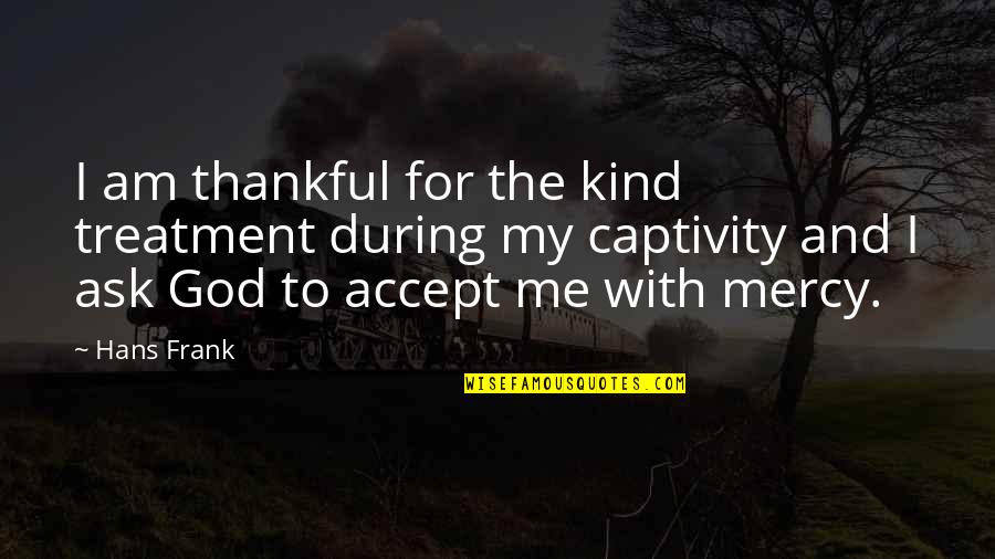 Aum Shinrikyo Quotes By Hans Frank: I am thankful for the kind treatment during Aum Shinrikyo Quotes By Hans Frank: I am thankful for the kind treatment during