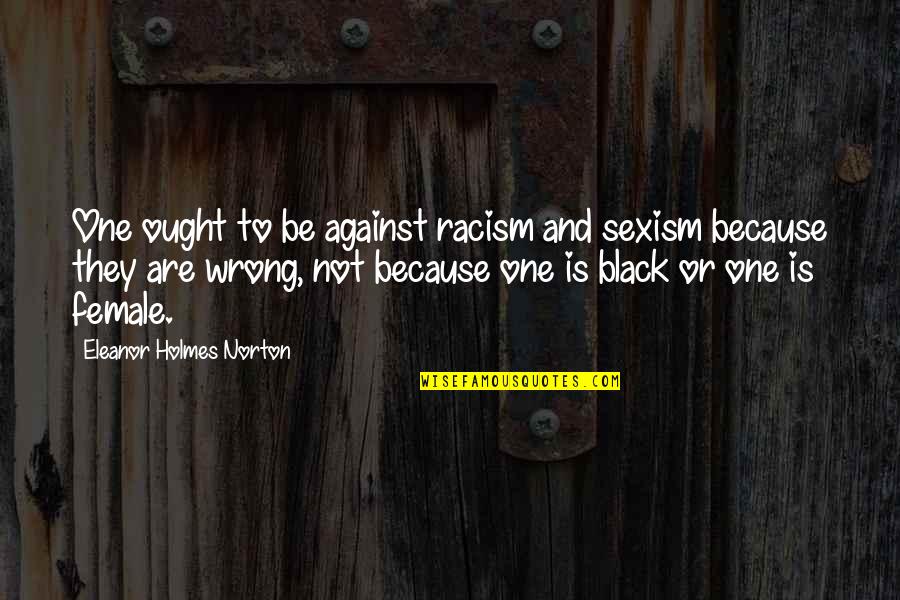 Aumonier Du Quotes By Eleanor Holmes Norton: One ought to be against racism and sexism