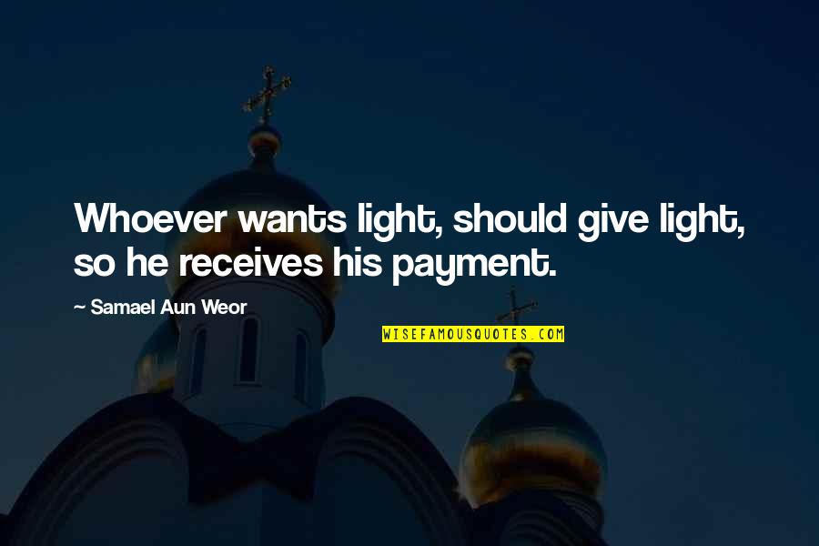 Aun Quotes By Samael Aun Weor: Whoever wants light, should give light, so he Aun Quotes By Samael Aun Weor: Whoever wants light, should give light, so he
