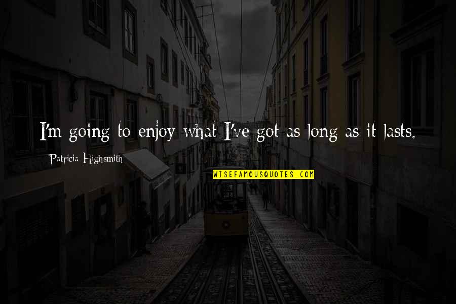 Auna Laboratorios Quotes By Patricia Highsmith: I'm going to enjoy what I've got as