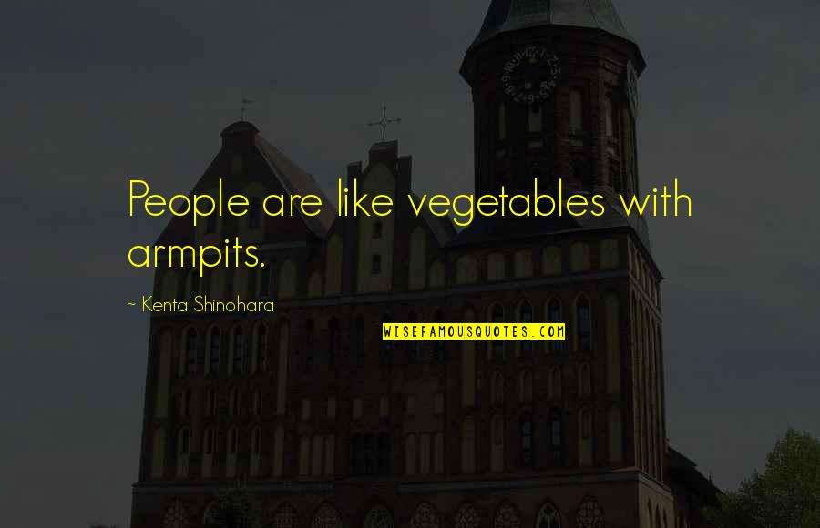 Aunar Quotes By Kenta Shinohara: People are like vegetables with armpits. Aunar Quotes By Kenta Shinohara: People are like vegetables with armpits.