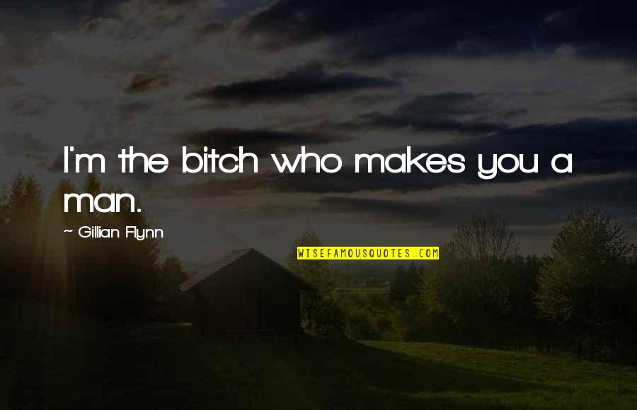 Aunder Quotes By Gillian Flynn: I'm the bitch who makes you a man. Aunder Quotes By Gillian Flynn: I'm the bitch who makes you a man.