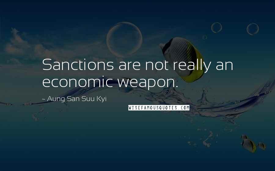 Aung San Suu Kyi quotes: Sanctions are not really an economic weapon.