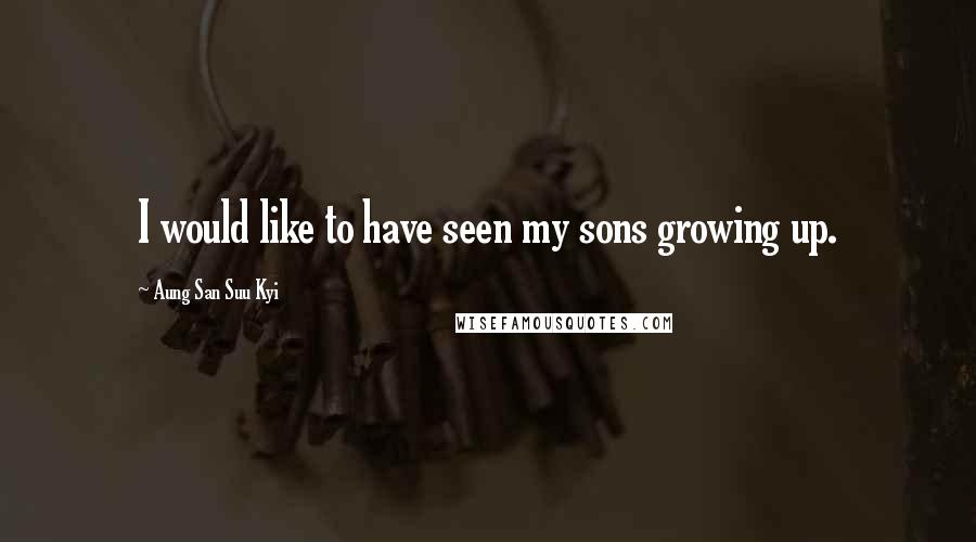 Aung San Suu Kyi quotes: I would like to have seen my sons growing up.