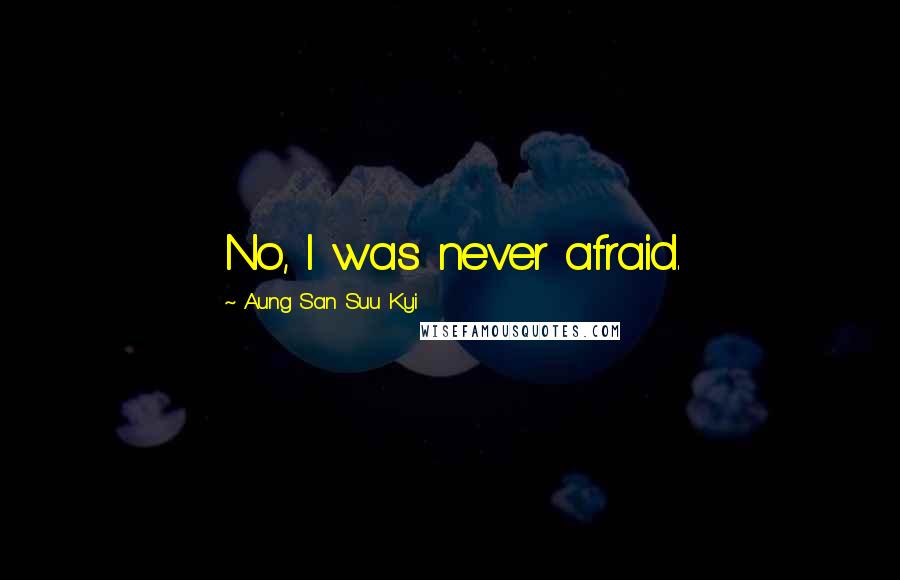 Aung San Suu Kyi quotes: No, I was never afraid.