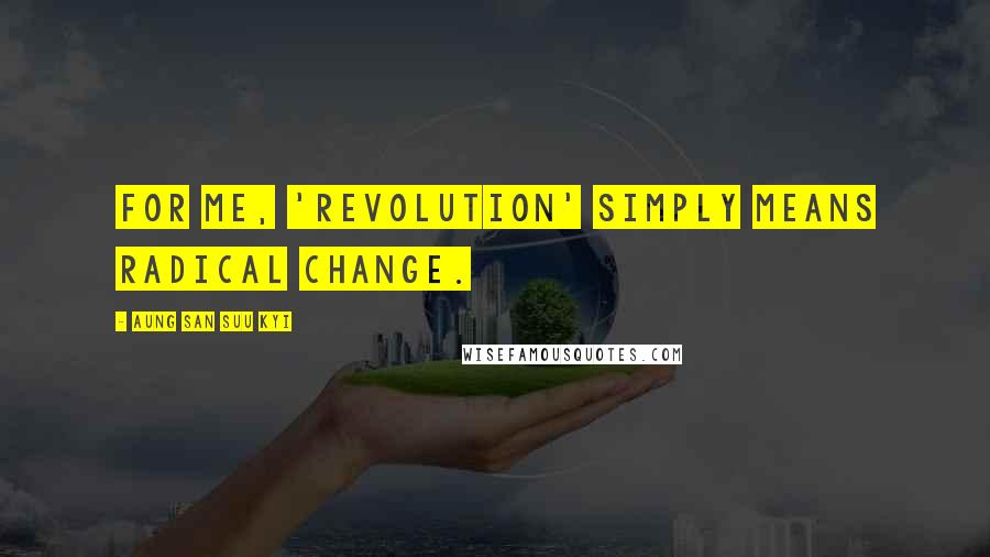 Aung San Suu Kyi quotes: For me, 'revolution' simply means radical change.