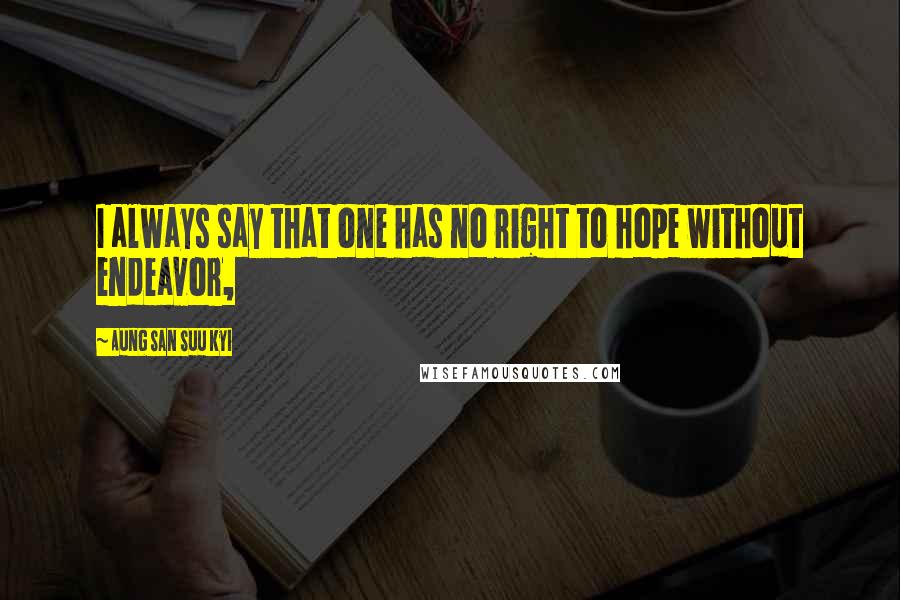 Aung San Suu Kyi quotes: I always say that one has no right to hope without endeavor,