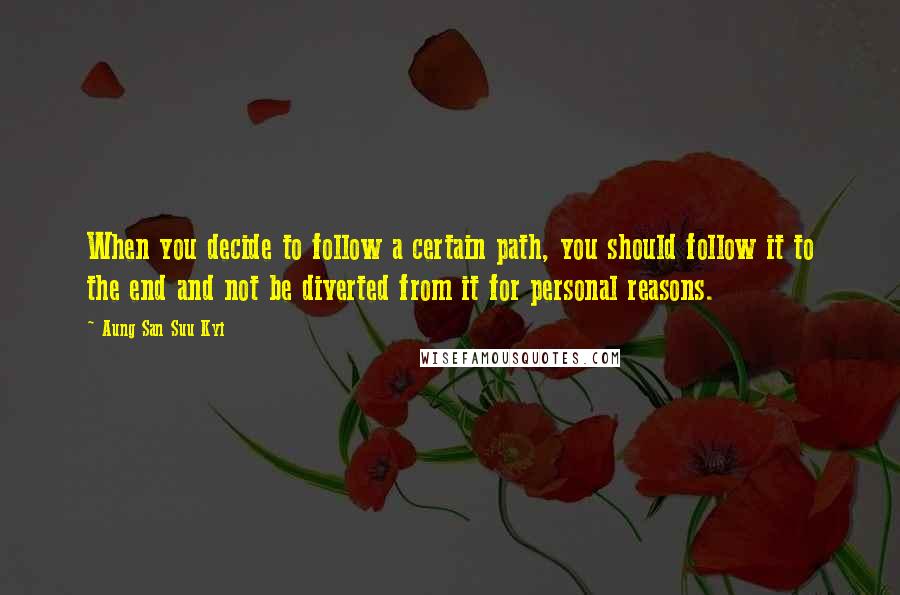 Aung San Suu Kyi quotes: When you decide to follow a certain path, you should follow it to the end and not be diverted from it for personal reasons.