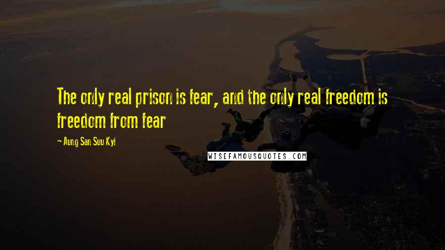 Aung San Suu Kyi quotes: The only real prison is fear, and the only real freedom is freedom from fear