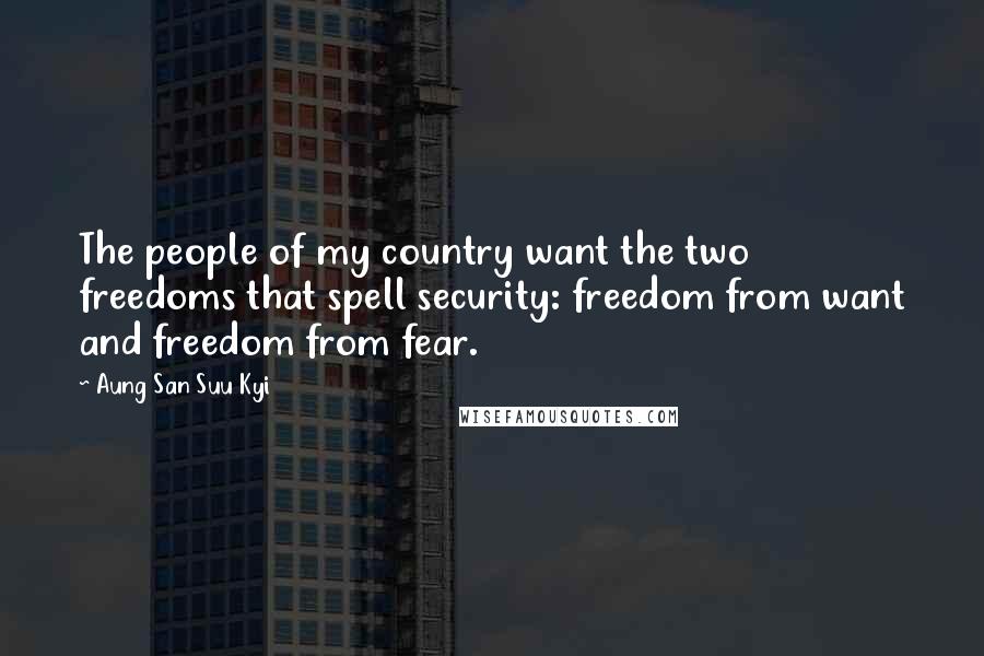 Aung San Suu Kyi quotes: The people of my country want the two freedoms that spell security: freedom from want and freedom from fear.