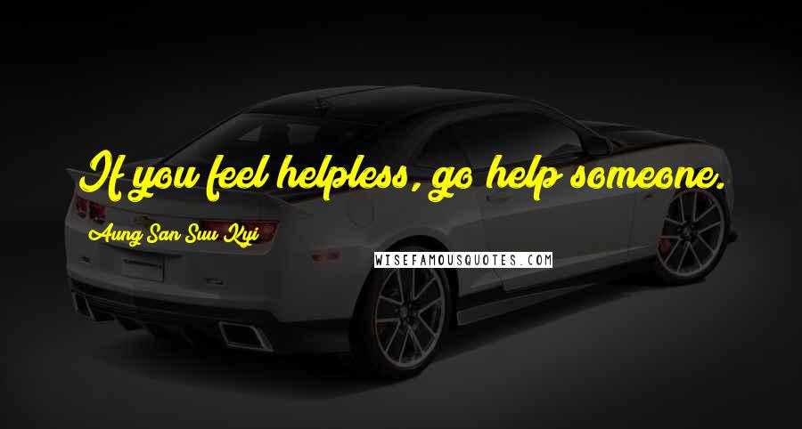Aung San Suu Kyi quotes: If you feel helpless, go help someone.