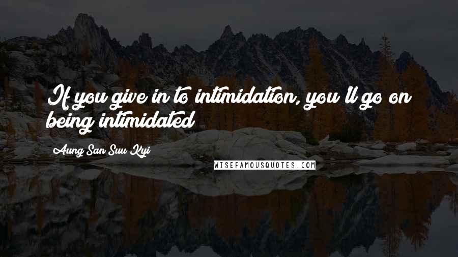 Aung San Suu Kyi quotes: If you give in to intimidation, you'll go on being intimidated