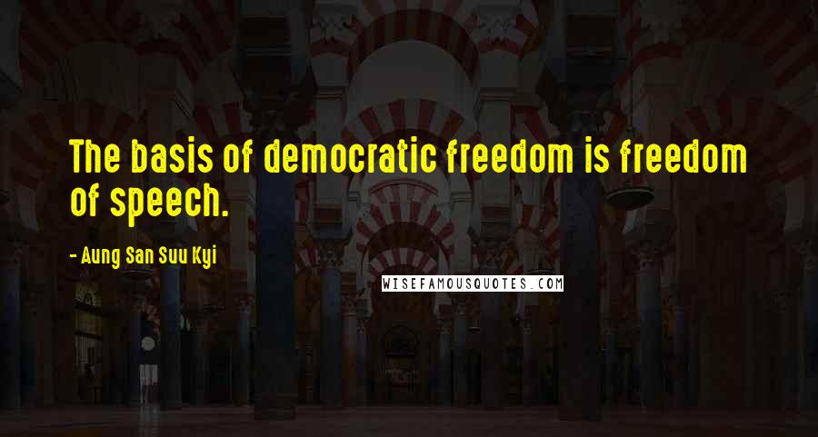 Aung San Suu Kyi quotes: The basis of democratic freedom is freedom of speech.