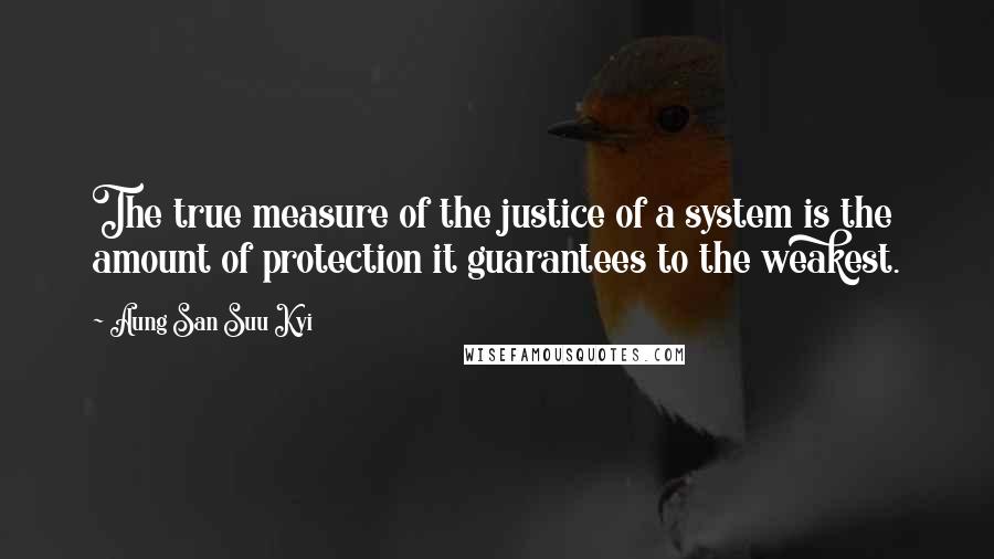Aung San Suu Kyi quotes: The true measure of the justice of a system is the amount of protection it guarantees to the weakest.