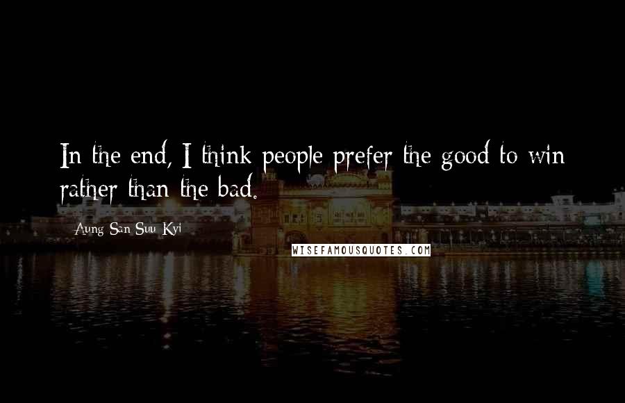 Aung San Suu Kyi quotes: In the end, I think people prefer the good to win rather than the bad.