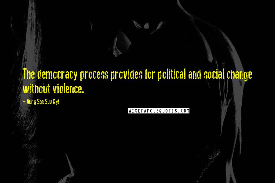 Aung San Suu Kyi quotes: The democracy process provides for political and social change without violence.