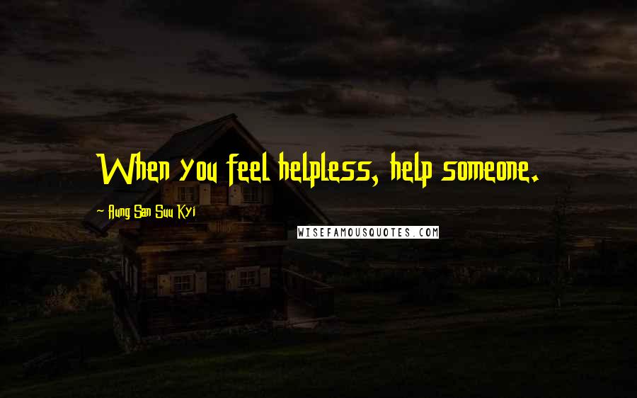 Aung San Suu Kyi quotes: When you feel helpless, help someone.
