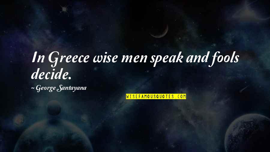 Aunisty Quotes By George Santayana: In Greece wise men speak and fools decide. Aunisty Quotes By George Santayana: In Greece wise men speak and fools decide.