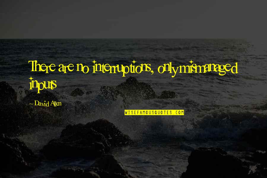 Aunque En Quotes By David Allen: There are no interruptions, only mismanaged inputs Aunque En Quotes By David Allen: There are no interruptions, only mismanaged inputs