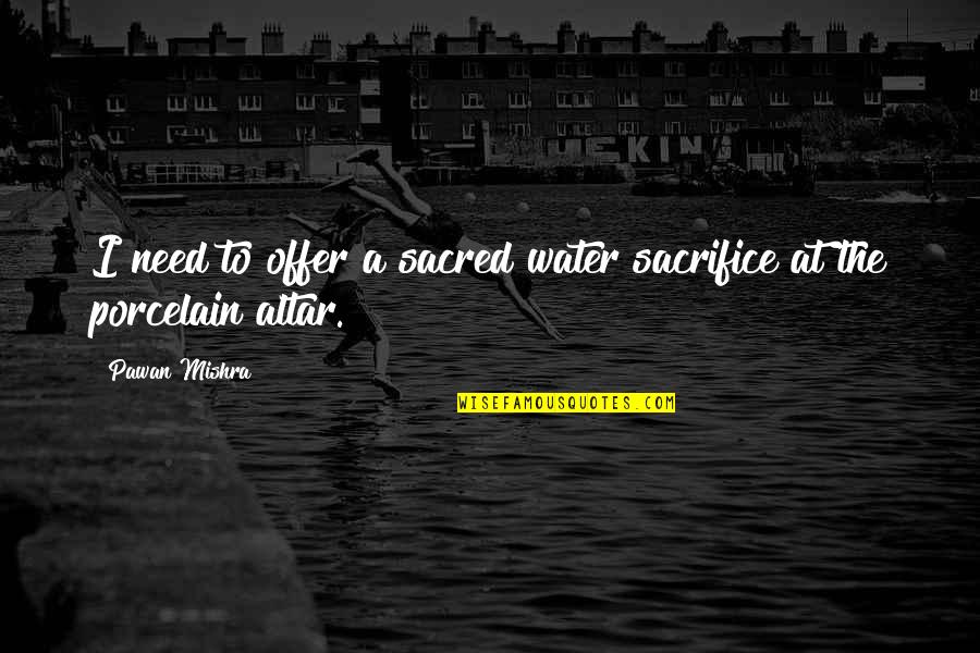Aunque Tu Quotes By Pawan Mishra: I need to offer a sacred water sacrifice