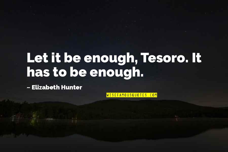 Aunt Aggie Quotes By Elizabeth Hunter: Let it be enough, Tesoro. It has to Aunt Aggie Quotes By Elizabeth Hunter: Let it be enough, Tesoro. It has to