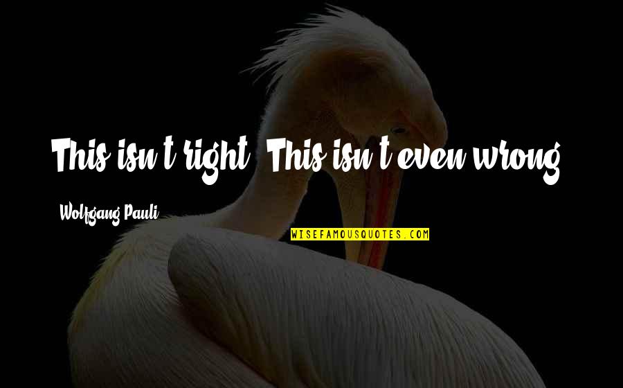 Aunt And Uncle Love Quotes By Wolfgang Pauli: This isn't right. This isn't even wrong.