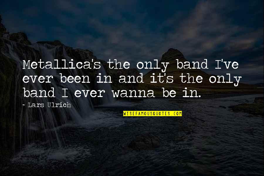 Aunt And Uncle Protect Fiercely Quotes By Lars Ulrich: Metallica's the only band I've ever been in Aunt And Uncle Protect Fiercely Quotes By Lars Ulrich: Metallica's the only band I've ever been in