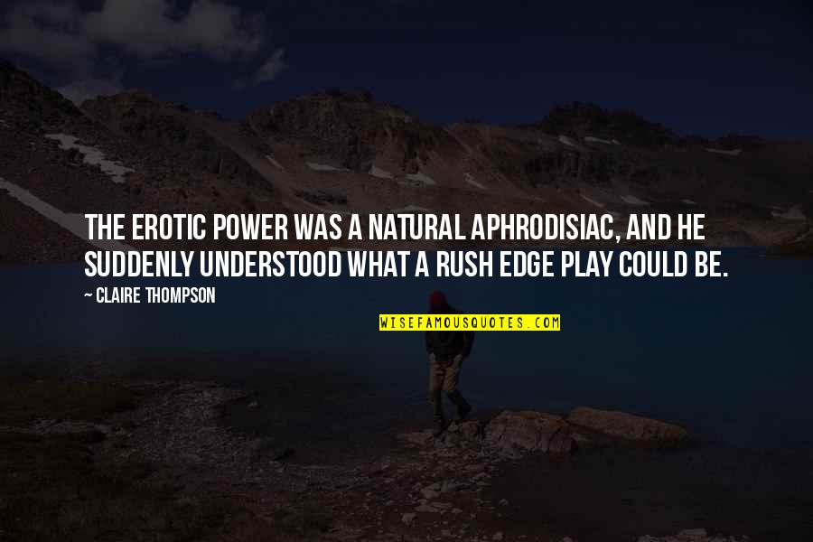 Aunt Being Like Mother Quotes By Claire Thompson: The erotic power was a natural aphrodisiac, and Aunt Being Like Mother Quotes By Claire Thompson: The erotic power was a natural aphrodisiac, and