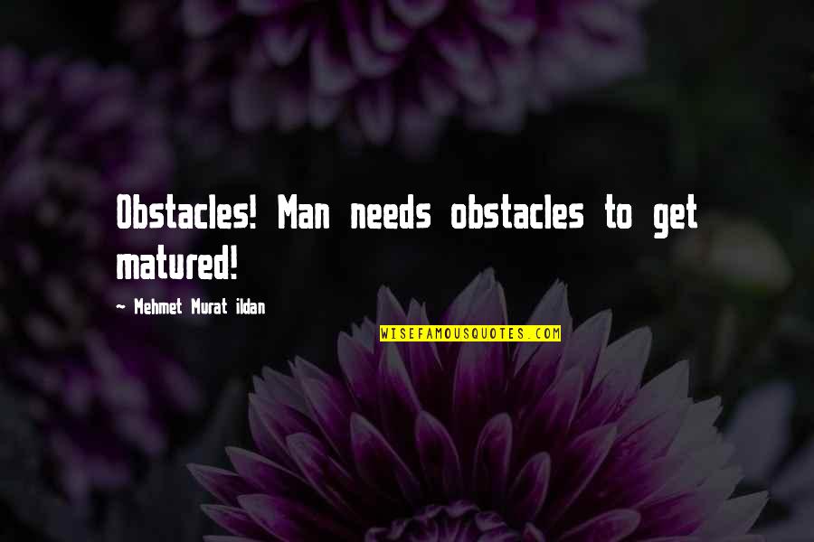 Aunt Being Like Mother Quotes By Mehmet Murat Ildan: Obstacles! Man needs obstacles to get matured!