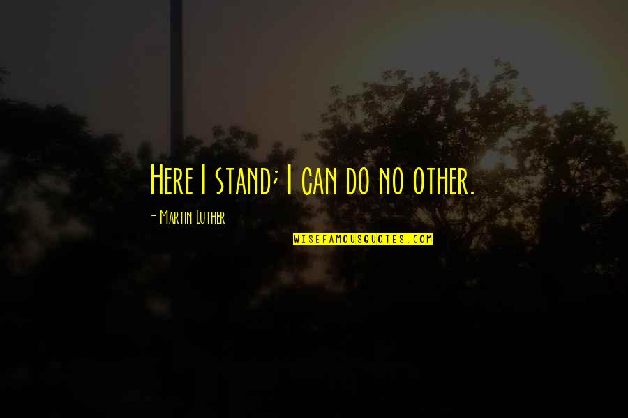 Aunt Bethany Quotes By Martin Luther: Here I stand; I can do no other.