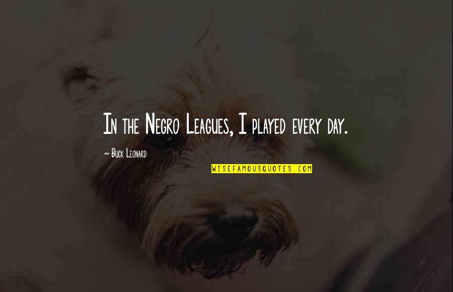 Aunt Blessing Quotes By Buck Leonard: In the Negro Leagues, I played every day. Aunt Blessing Quotes By Buck Leonard: In the Negro Leagues, I played every day.