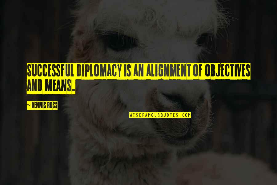 Aunt Flo Quotes By Dennis Ross: Successful diplomacy is an alignment of objectives and
