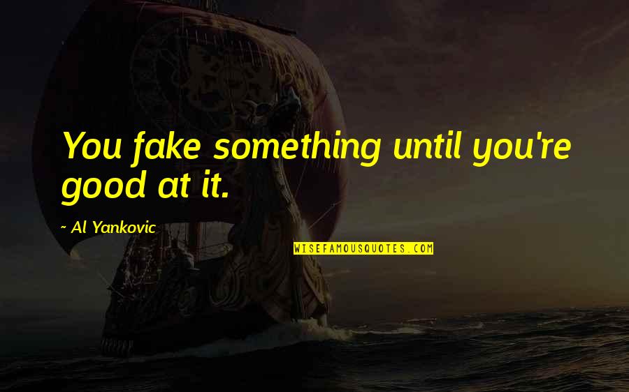 Aunt For The First Time Quotes By Al Yankovic: You fake something until you're good at it.
