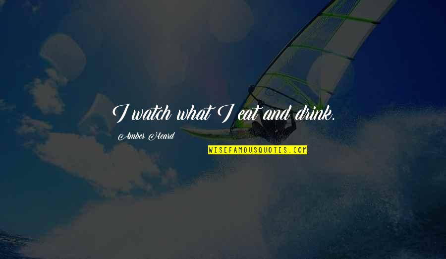 Aunt Friend Quotes By Amber Heard: I watch what I eat and drink. Aunt Friend Quotes By Amber Heard: I watch what I eat and drink.
