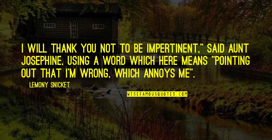 Aunt Josephine Quotes By Lemony Snicket: I will thank you not to be impertinent,"