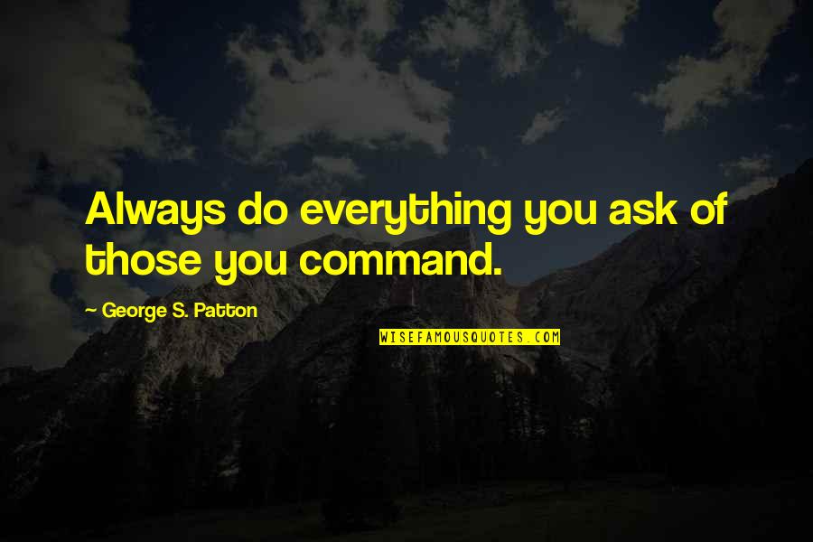 Aunt Linda Quotes By George S. Patton: Always do everything you ask of those you